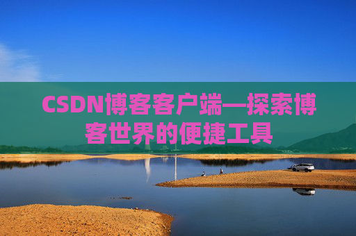CSDN博客客户端—探索博客世界的便捷工具