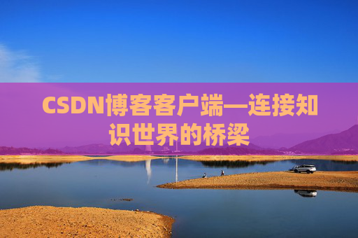 CSDN博客客户端—连接知识世界的桥梁