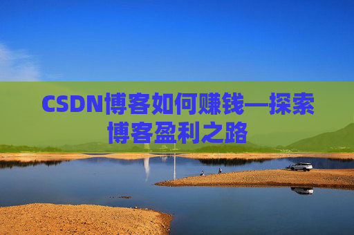 CSDN博客如何赚钱—探索博客盈利之路