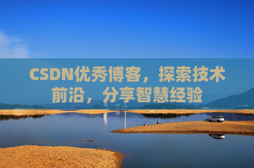 CSDN优秀博客，探索技术前沿，分享智慧经验