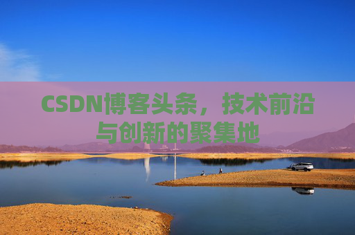 CSDN博客头条，技术前沿与创新的聚集地