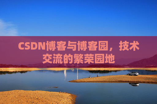 CSDN博客与博客园，技术交流的繁荣园地